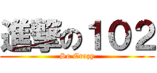 進撃の１０２ (So Crazy)