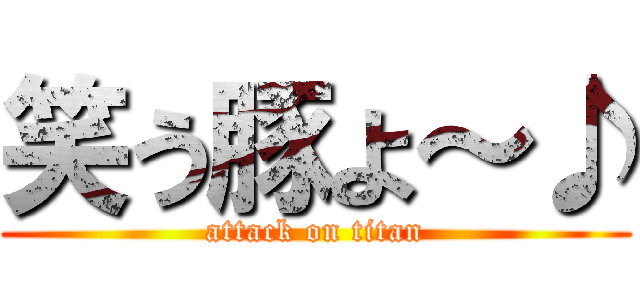 笑う豚よ～♪ (attack on titan)