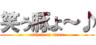 笑う豚よ～♪ (attack on titan)