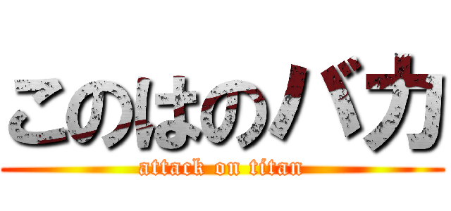 このはのバカ (attack on titan)