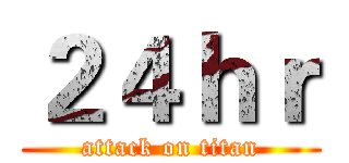 ２４ｈｒ (attack on titan)