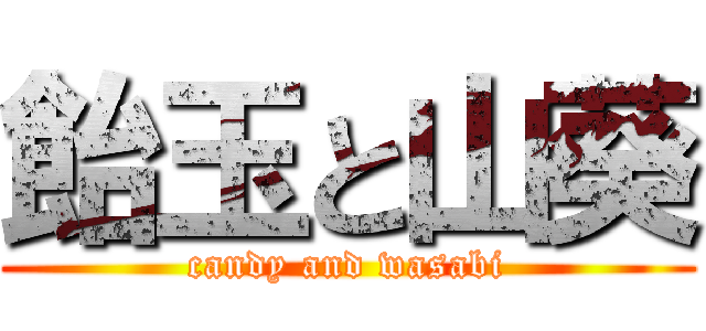 飴玉と山葵 (candy and wasabi)