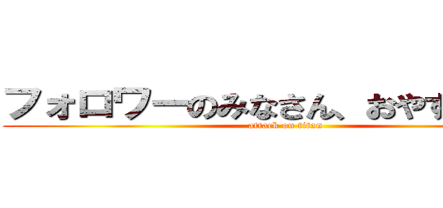 フォロワーのみなさん、おやすみなさい (attack on titan)