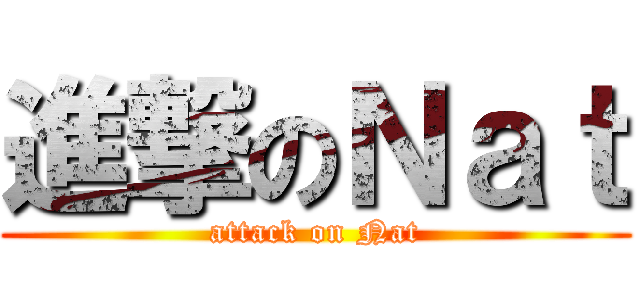 進撃のＮａｔ (attack on Nat)