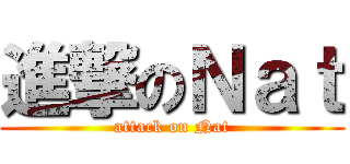 進撃のＮａｔ (attack on Nat)