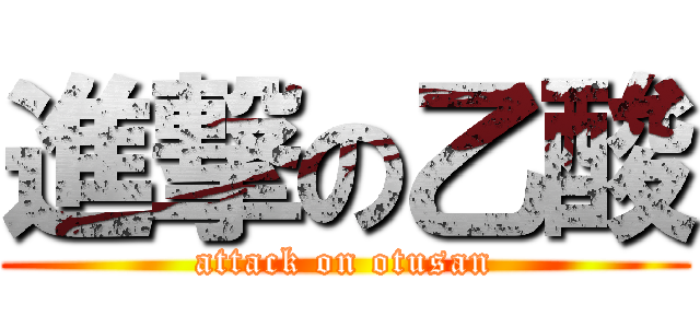 進撃の乙酸 (attack on otusan)