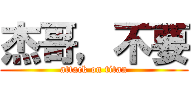 杰哥，不要 (attack on titan)