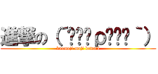 進撃の（´༎ຶོρ༎ຶོ｀） (kaomoji maji kawaii)