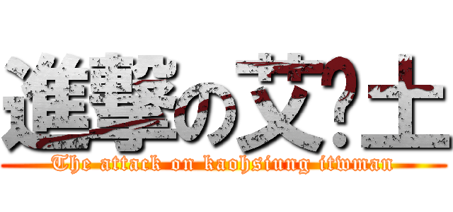進撃の艾鄉土 (The attack on kaohsiung itwman)
