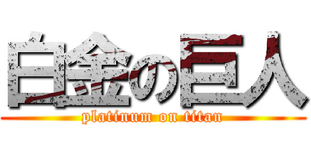 白金の巨人 (platinum on titan)