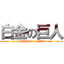 白金の巨人 (platinum on titan)