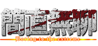 簡直無聊 (Boring to the extreme)