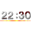 ２２：３０ ()