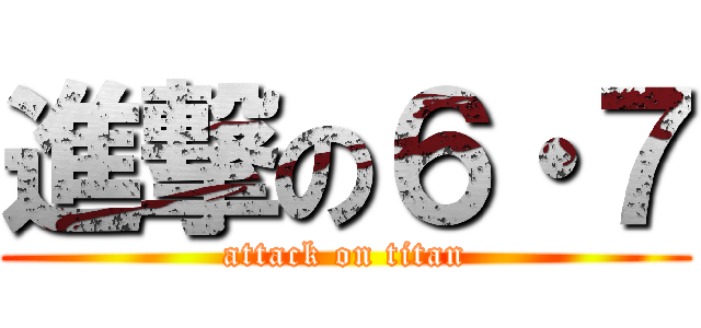 進撃の６・７ (attack on titan)