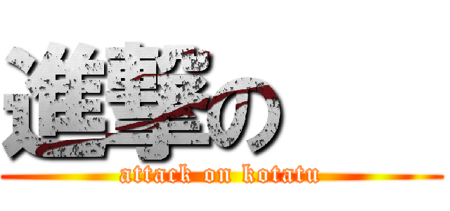 進撃の    (attack on kotatu)