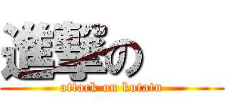 進撃の    (attack on kotatu)