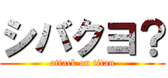 シバクヨ？ (attack on titan)