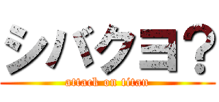 シバクヨ？ (attack on titan)