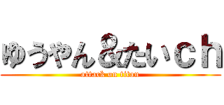 ゆうやん＆たいｃｈ (attack on titan)