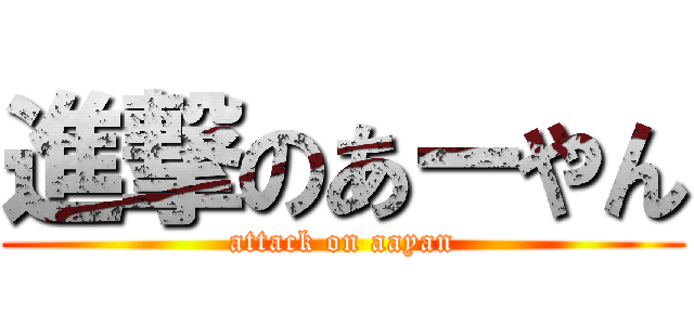 進撃のあーやん (attack on aayan)