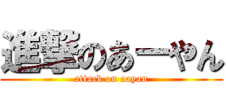 進撃のあーやん (attack on aayan)