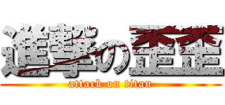 進撃の歪歪 (attack on titan)