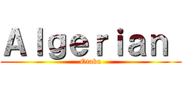 Ａｌｇｅｒｉａｎ  (Otaku)