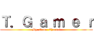 Ｔ．Ｇ ａ ｍ ｅ ｒ (My  Game  Channel)