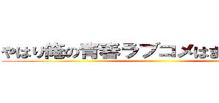 やはり俺の青春ラブコメはまちがっている ()