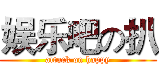 娱乐吧の扒 (attack on happy)