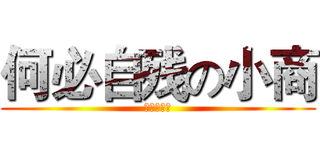 何必自残の小商 (就不告诉你)