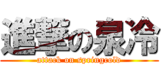 進撃の泉冷 (attack on springcold)