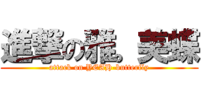 進撃の雅。美蝶 (attack on YEAH-butterfly)