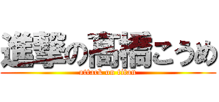 進撃の髙橋こうめ (attack on titan)