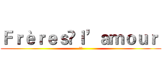 Ｆｒèｒｅｓｌ’ａｍｏｕｒ  (中华)