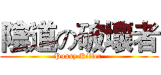 陰道の破壞者 (Pussy Killer )