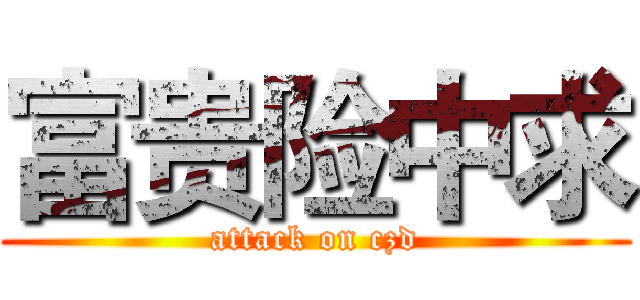 富贵险中求 (attack on czd)