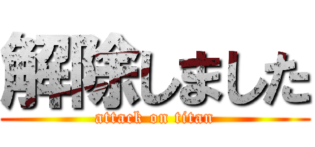 解除しました (attack on titan)