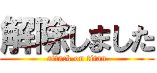 解除しました (attack on titan)