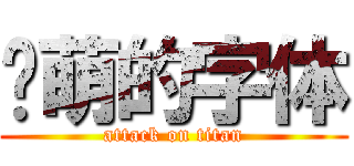 卖萌的字体 (attack on titan)