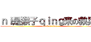 ｎｉ是猴子ｑｉｎｇ来の救兵吗 (attack on titan)