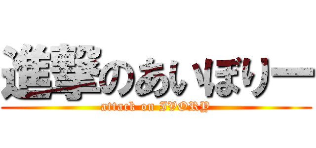 進撃のあいぼりー (attack on IVORY)