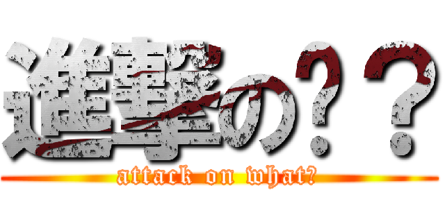 進撃の啥？ (attack on what?)