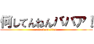 何してんねんババア！ (attack on titan)