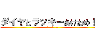 ダイヤとラッキーあけおめ！！！ (kyouheimo)