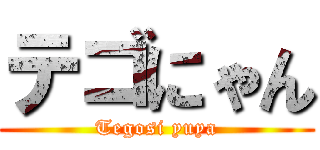 テゴにゃん (Tegosi yuya)