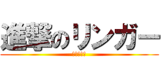 進撃のリンガー (石田氏寄り)