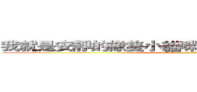我就是安靜的像隻小貓咪 你又能拿我怎麼樣？  (attack on titan)