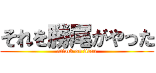 それを勝尾がやった (attack on titan)