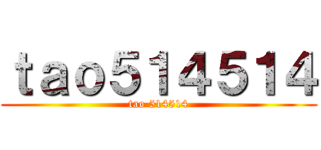 ｔａｏ５１４５１４ (tao 514514)